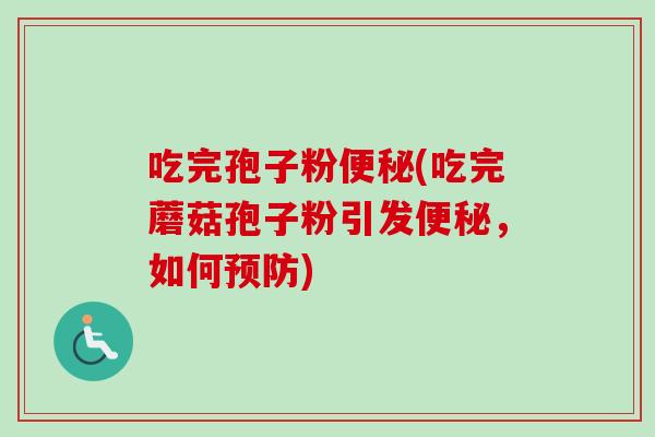 吃完孢子粉(吃完蘑菇孢子粉引发,如何) 吃完孢子粉(吃完蘑菇孢子粉引发,如何)