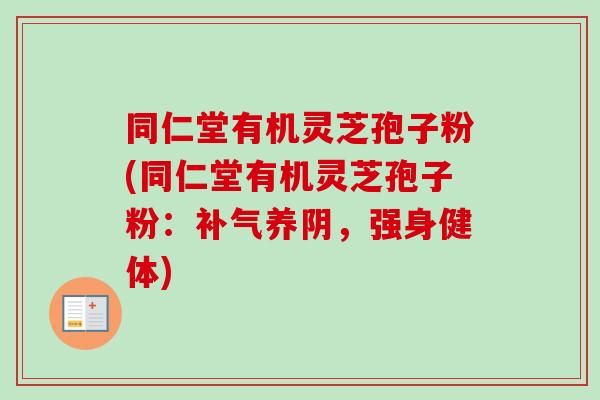 同仁堂有机灵芝孢子粉(同仁堂有机灵芝孢子粉:养阴,强身健体) 同仁堂有机灵芝孢子粉(同仁堂有机灵芝孢子粉:养阴,强身健体)