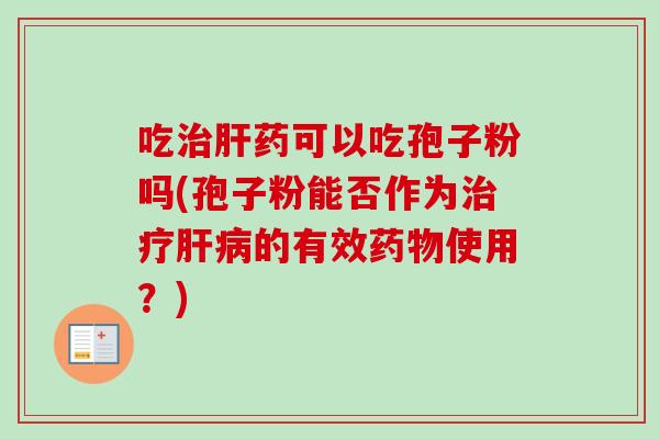 吃药可以吃孢子粉吗(孢子粉能否作为的有效使用？)