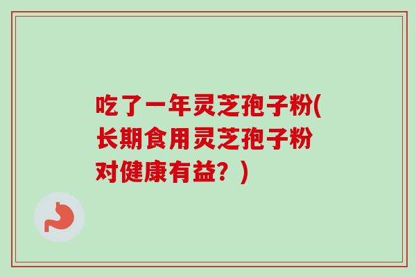 吃了一年灵芝孢子粉(长期食用灵芝孢子粉 对健康有益?) 吃了一年灵芝孢子粉(长期食用灵芝孢子粉 对健康有益?)