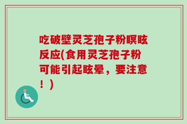 吃破壁灵芝孢子粉瞑眩反应(食用灵芝孢子粉可能引起眩晕,要注意!) 吃破壁灵芝孢子粉瞑眩反应(食用灵芝孢子粉可能引起眩晕,要注意!)