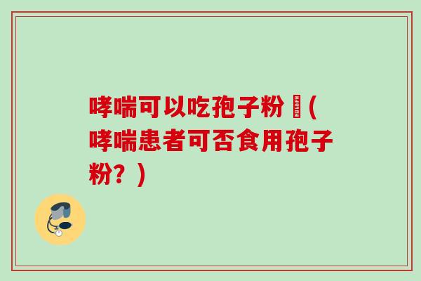 可以吃孢子粉嗎(患者可否食用孢子粉？)