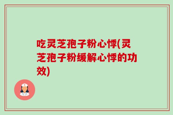 吃灵芝孢子粉心悸(灵芝孢子粉缓解心悸的功效) 吃灵芝孢子粉心悸(灵芝孢子粉缓解心悸的功效)