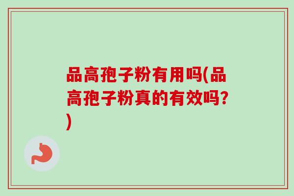 品高孢子粉有用吗(品高孢子粉真的有效吗？)