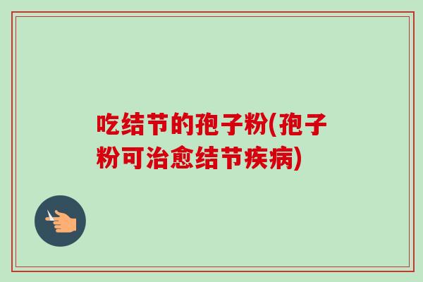 吃结节的孢子粉(孢子粉可愈结节)