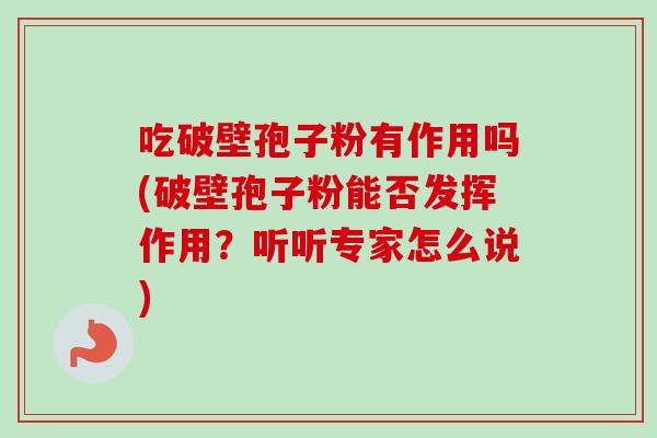 吃破壁孢子粉有作用吗(破壁孢子粉能否发挥作用?听听专家怎么说) 吃破壁孢子粉有作用吗(破壁孢子粉能否发挥作用?听听专家怎么说)
