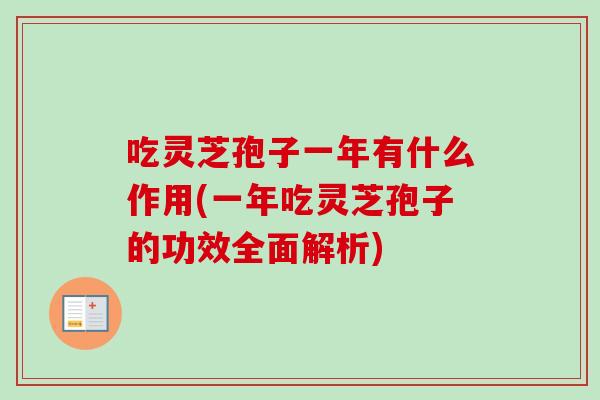 吃灵芝孢子一年有什么作用(一年吃灵芝孢子的功效全面解析) 吃灵芝孢子一年有什么作用(一年吃灵芝孢子的功效全面解析)