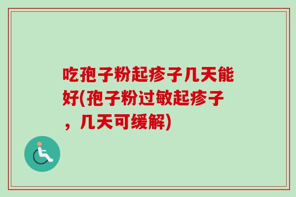 吃孢子粉起疹子几天能好(孢子粉起疹子,几天可缓解) 吃孢子粉起疹子几天能好(孢子粉起疹子,几天可缓解)