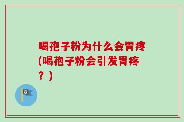 喝孢子粉为什么会胃疼(喝孢子粉会引发胃疼?) 喝孢子粉为什么会胃疼(喝孢子粉会引发胃疼?)