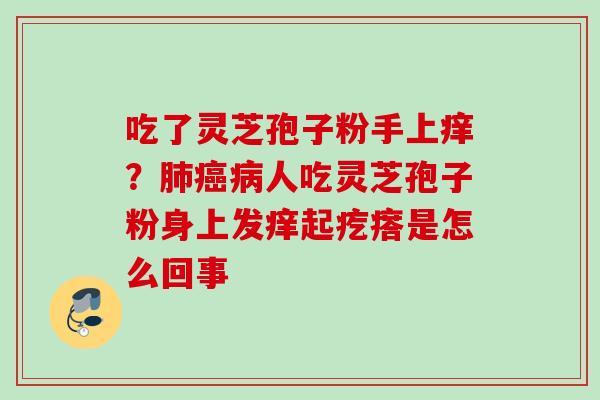吃了灵芝孢子粉手上痒?人吃灵芝孢子粉身上发痒起疙瘩是怎么回事 吃了灵芝孢子粉手上痒?人吃灵芝孢子粉身上发痒起疙瘩是怎么回事