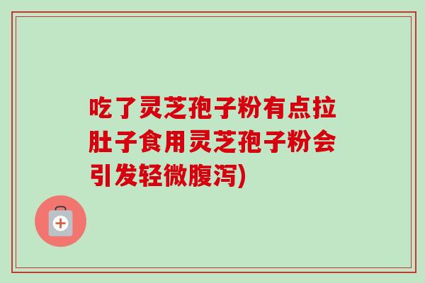 吃了灵芝孢子粉有点拉肚子食用灵芝孢子粉会引发轻微) 吃了灵芝孢子粉有点拉肚子食用灵芝孢子粉会引发轻微)