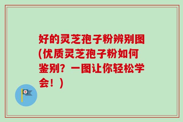 好的灵芝孢子粉辨别图(优质灵芝孢子粉如何鉴别?一图让你轻松学会!) 好的灵芝孢子粉辨别图(优质灵芝孢子粉如何鉴别?一图让你轻松学会!)