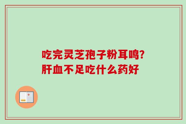 吃完灵芝孢子粉耳鸣？不足吃什么药好