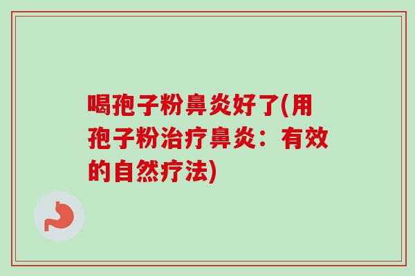 喝孢子粉好了(用孢子粉：有效的自然疗法)