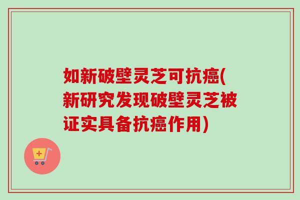 如新破壁灵芝可抗(新研究发现破壁灵芝被证实具备抗作用)