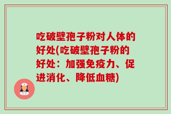 吃破壁孢子粉对人体的好处(吃破壁孢子粉的好处：加强免疫力、促进消化、降低)