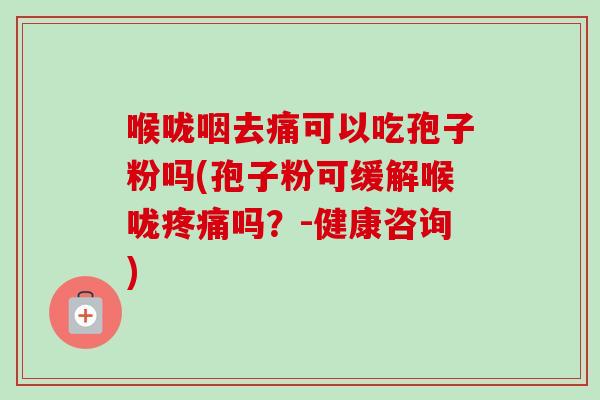 喉咙咽去痛可以吃孢子粉吗(孢子粉可缓解喉咙吗?-健康咨询) 喉咙咽去痛可以吃孢子粉吗(孢子粉可缓解喉咙吗?-健康咨询)