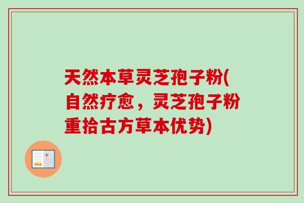 天然本草灵芝孢子粉(自然疗愈,灵芝孢子粉重拾古方草本优势) 天然本草灵芝孢子粉(自然疗愈,灵芝孢子粉重拾古方草本优势)