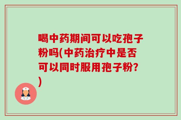 喝期间可以吃孢子粉吗(中是否可以同时服用孢子粉？)