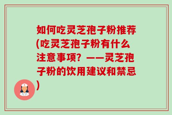 如何吃灵芝孢子粉推荐(吃灵芝孢子粉有什么注意事项？——灵芝孢子粉的饮用建议和禁忌)