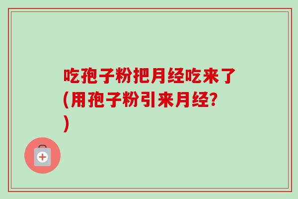吃孢子粉把吃来了(用孢子粉引来?) 吃孢子粉把吃来了(用孢子粉引来?)