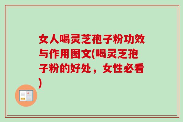 女人喝灵芝孢子粉功效与作用图文(喝灵芝孢子粉的好处,女性必看) 女人喝灵芝孢子粉功效与作用图文(喝灵芝孢子粉的好处,女性必看)