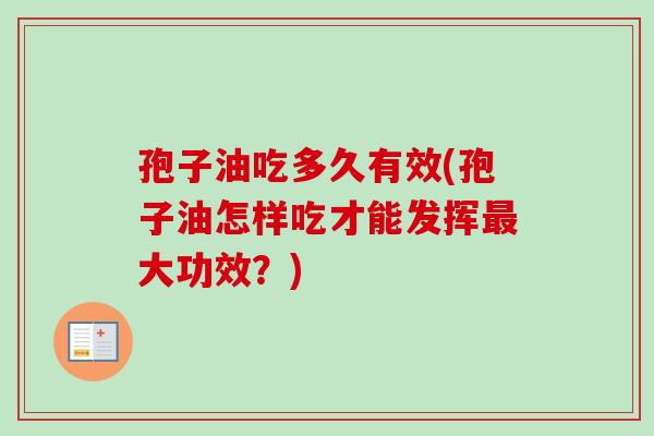 孢子油吃多久有效(孢子油怎样吃才能发挥大功效?) 孢子油吃多久有效(孢子油怎样吃才能发挥大功效?)