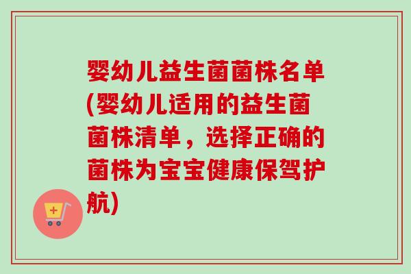 婴幼儿益生菌菌株名单(婴幼儿适用的益生菌菌株清单，选择正确的菌株为宝宝健康保驾护航)