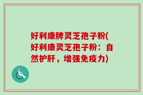 好利康牌灵芝孢子粉(好利康灵芝孢子粉:自然,增强免疫力) 好利康牌灵芝孢子粉(好利康灵芝孢子粉:自然,增强免疫力)