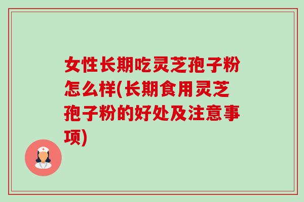 女性长期吃灵芝孢子粉怎么样(长期食用灵芝孢子粉的好处及注意事项) 女性长期吃灵芝孢子粉怎么样(长期食用灵芝孢子粉的好处及注意事项)