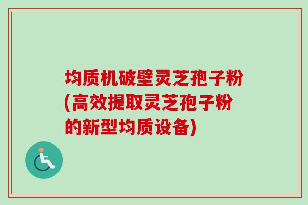 均质机破壁灵芝孢子粉(高效提取灵芝孢子粉的新型均质设备)