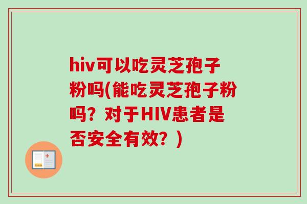 hiv可以吃灵芝孢子粉吗(能吃灵芝孢子粉吗?对于HIV患者是否安全有效?) hiv可以吃灵芝孢子粉吗(能吃灵芝孢子粉吗?对于HIV患者是否安全有效?)