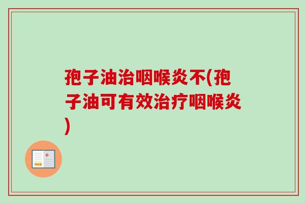 孢子油咽喉炎不(孢子油可有效咽喉炎)