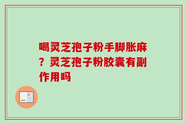 喝灵芝孢子粉手脚胀麻?灵芝孢子粉胶囊有副作用吗 喝灵芝孢子粉手脚胀麻?灵芝孢子粉胶囊有副作用吗