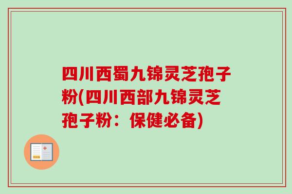 四川西蜀九锦灵芝孢子粉(四川西部九锦灵芝孢子粉:保健必备) 四川西蜀九锦灵芝孢子粉(四川西部九锦灵芝孢子粉:保健必备)