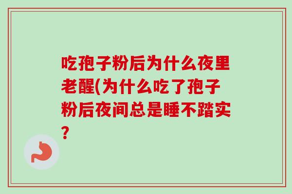 吃孢子粉后为什么夜里老醒(为什么吃了孢子粉后夜间总是睡不踏实? 吃孢子粉后为什么夜里老醒(为什么吃了孢子粉后夜间总是睡不踏实?