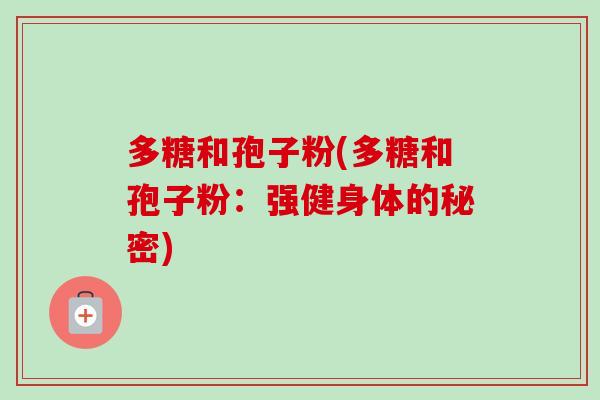 多糖和孢子粉(多糖和孢子粉：强健身体的秘密)