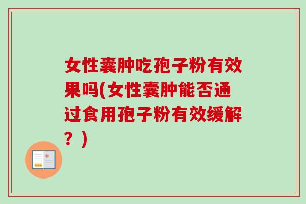 女性囊肿吃孢子粉有效果吗(女性囊肿能否通过食用孢子粉有效缓解?) 女性囊肿吃孢子粉有效果吗(女性囊肿能否通过食用孢子粉有效缓解?)