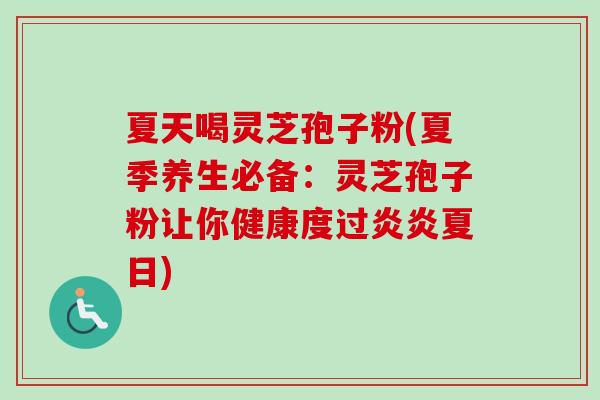 夏天喝灵芝孢子粉(夏季养生必备：灵芝孢子粉让你健康度过炎炎夏日)