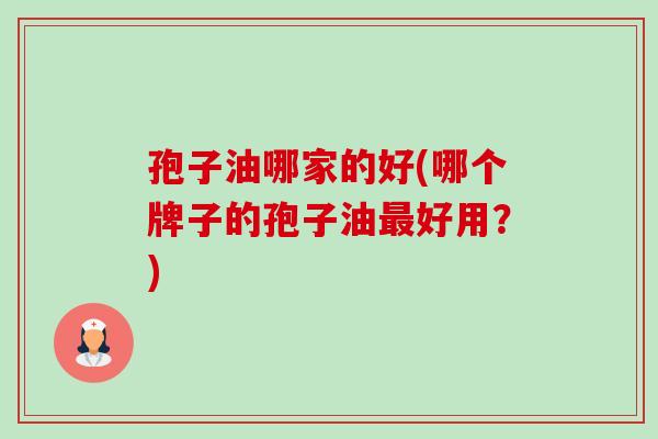 孢子油哪家的好(哪个牌子的孢子油好用?) 孢子油哪家的好(哪个牌子的孢子油好用?)
