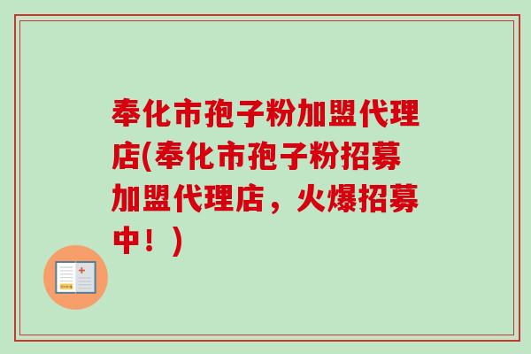 奉化市孢子粉加盟代理店(奉化市孢子粉招募加盟代理店，火爆招募中！)