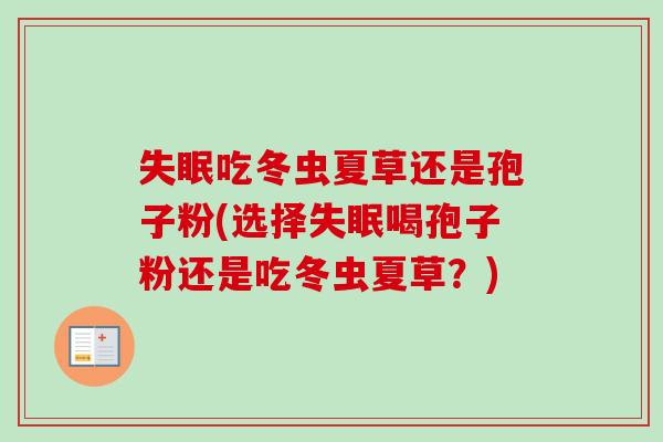 吃冬虫夏草还是孢子粉(选择喝孢子粉还是吃冬虫夏草？)