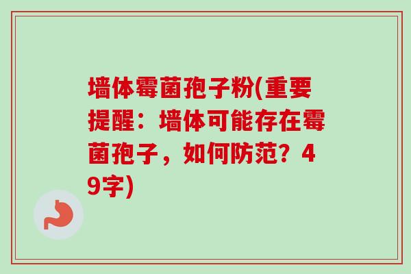 墙体霉菌孢子粉(重要提醒:墙体可能存在霉菌孢子,如何防范?49字) 墙体霉菌孢子粉(重要提醒:墙体可能存在霉菌孢子,如何防范?49字)