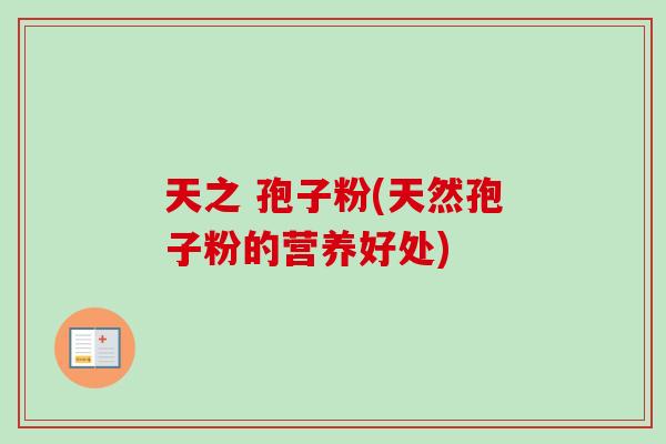 天之 孢子粉(天然孢子粉的营养好处)