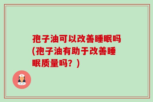 孢子油可以改善吗(孢子油有助于改善质量吗?) 孢子油可以改善吗(孢子油有助于改善质量吗?)