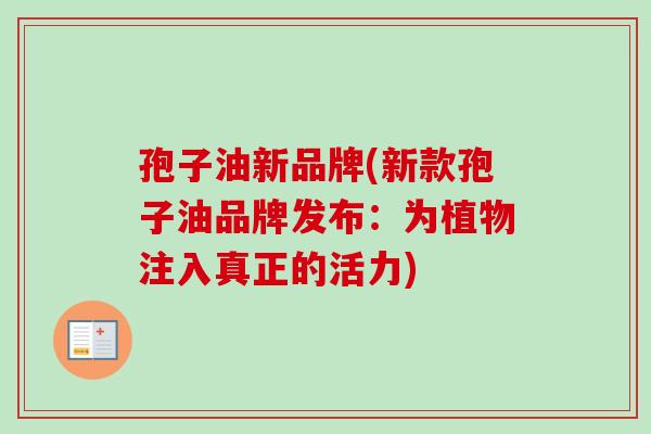 孢子油新品牌(新款孢子油品牌发布：为植物注入真正的活力)