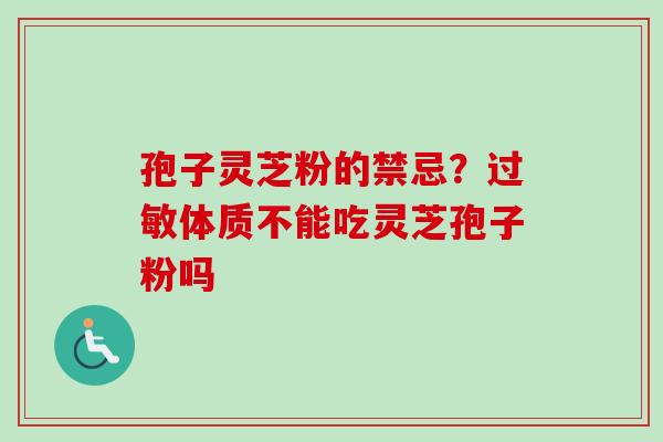 孢子灵芝粉的禁忌?体质不能吃灵芝孢子粉吗 孢子灵芝粉的禁忌?体质不能吃灵芝孢子粉吗