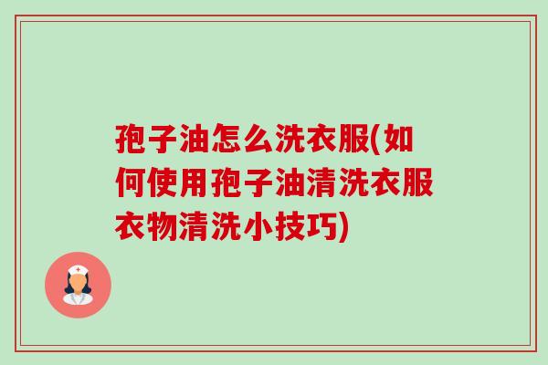 孢子油怎么洗衣服(如何使用孢子油清洗衣服衣物清洗小技巧) 孢子油怎么洗衣服(如何使用孢子油清洗衣服衣物清洗小技巧)
