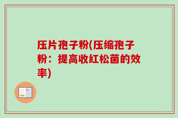 压片孢子粉(压缩孢子粉:提高收红松菌的效率) 压片孢子粉(压缩孢子粉:提高收红松菌的效率)