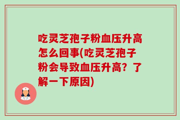 吃灵芝孢子粉升高怎么回事(吃灵芝孢子粉会导致升高?了解一下原因) 吃灵芝孢子粉升高怎么回事(吃灵芝孢子粉会导致升高?了解一下原因)